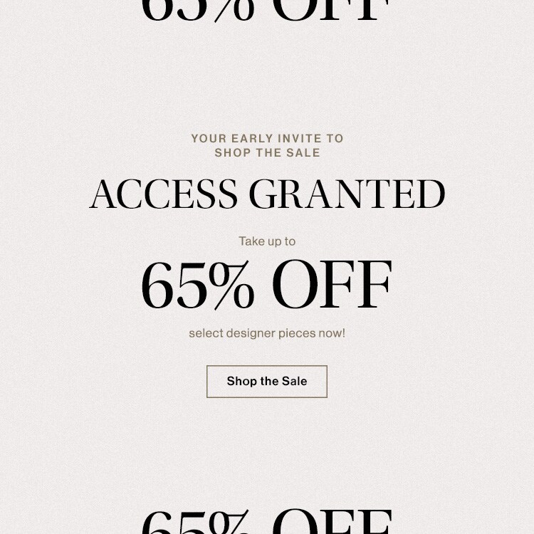 Your Early Invite to Shop the Sale. Take up to 65% OFF select designer pieces now! Shop the Sale