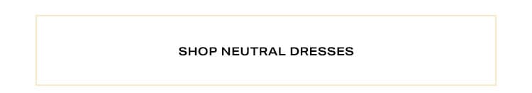 Shop neutral dresses.