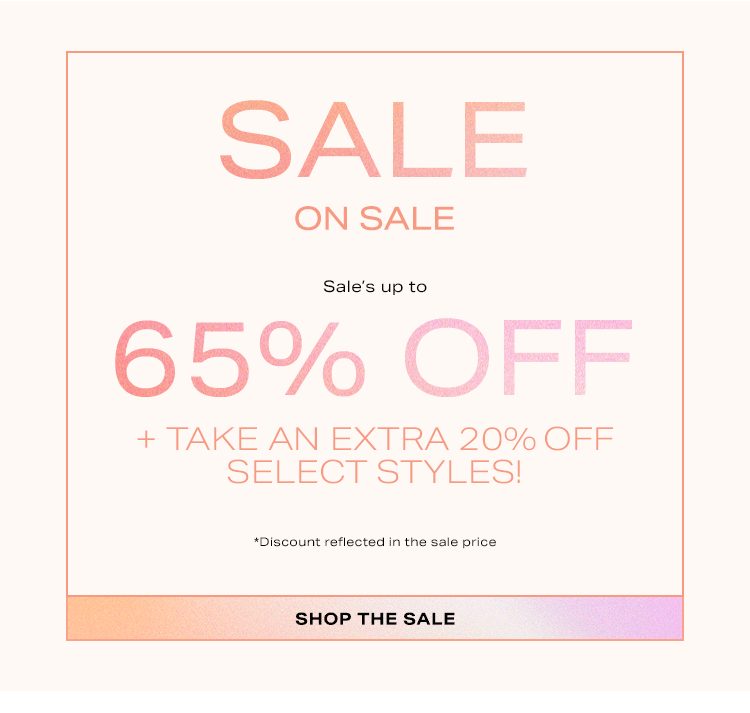 Sale on Sale: Sale’s up to 65% off + take an EXTRA 20% off select styles! *Discount reflected in the sale price - Shop the Sale