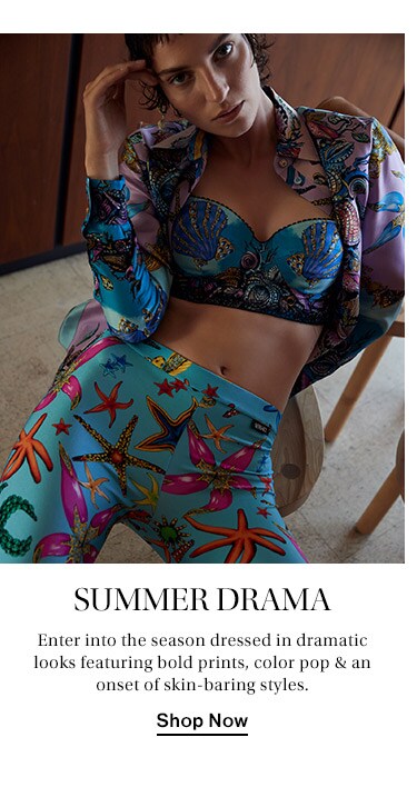 Summer Drama: Enter into the season dressed in dramatic looks featuring bold prints, color pop & an onset of skin-baring styles. Shop Now