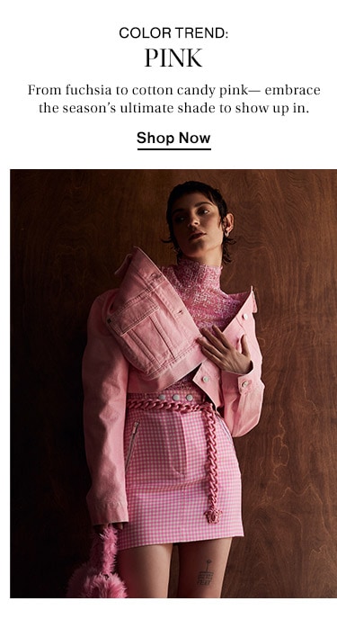 Color Trend: Pink: From fuchsia to cotton candy pink—embrace the season’s ultimate shade to show up in. Shop Now