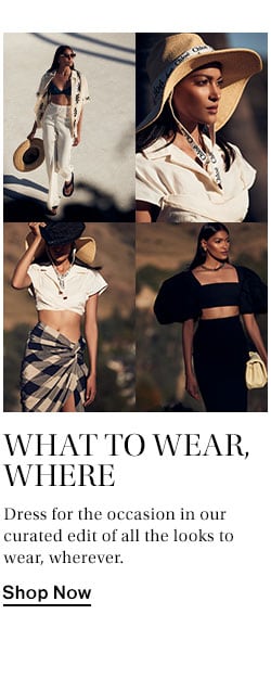 What to Wear, Where. Dress for the occasion in our curated edit of all the looks to wear, wherever. Shop Now