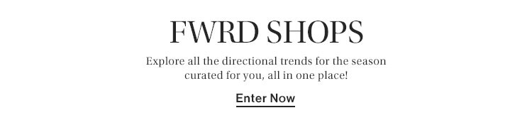 FWRD Shops: Explore all the directional trends for the season curated for you, all in one place! Enter Now