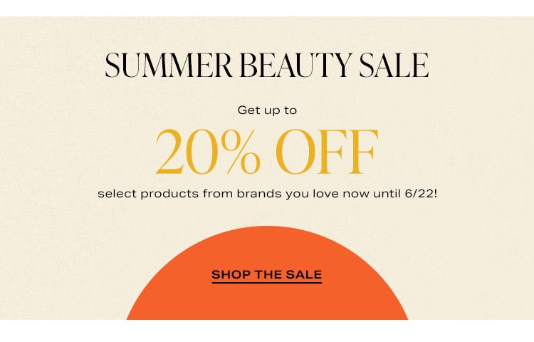 Summer Beauty Sale: Get up to 20% off select products from brands you love now until 6/22! Shop the Sale