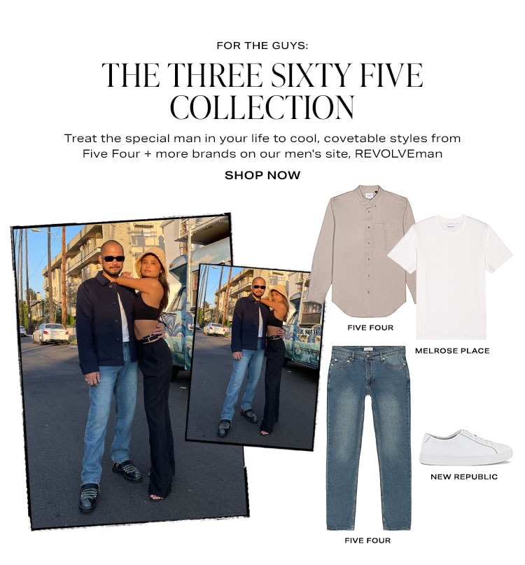 For the Guys: The Three Sixty Five Collection. Treat the special man in your life to cool, covetable styles from Five Four + more brands on our men's site, REVOLVEman. Shop Now