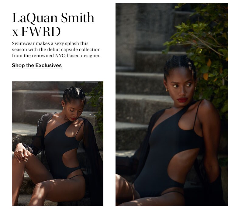 LaQuan Smith x FWRD. Swimwear makes a sexy splash this season with the debut capsule collection from the renowned NYC-based designer. Shop the Exclusives