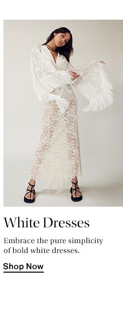 White Dresses. Embrace the pure simplicity of bold white dresses. Shop Now
