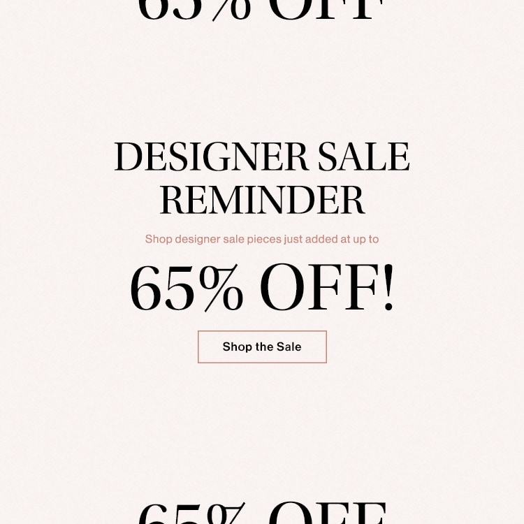 Designer Sale Reminder: Shop designer sale pieces just added at up to 65% OFF! Shop the Sale