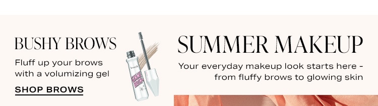 Summer Makeup - Your everyday makeup look starts here - from fluffy brows to glowing skin. Bushy Brows - Fluff up your brows with a volumizing gel. Shop Brows