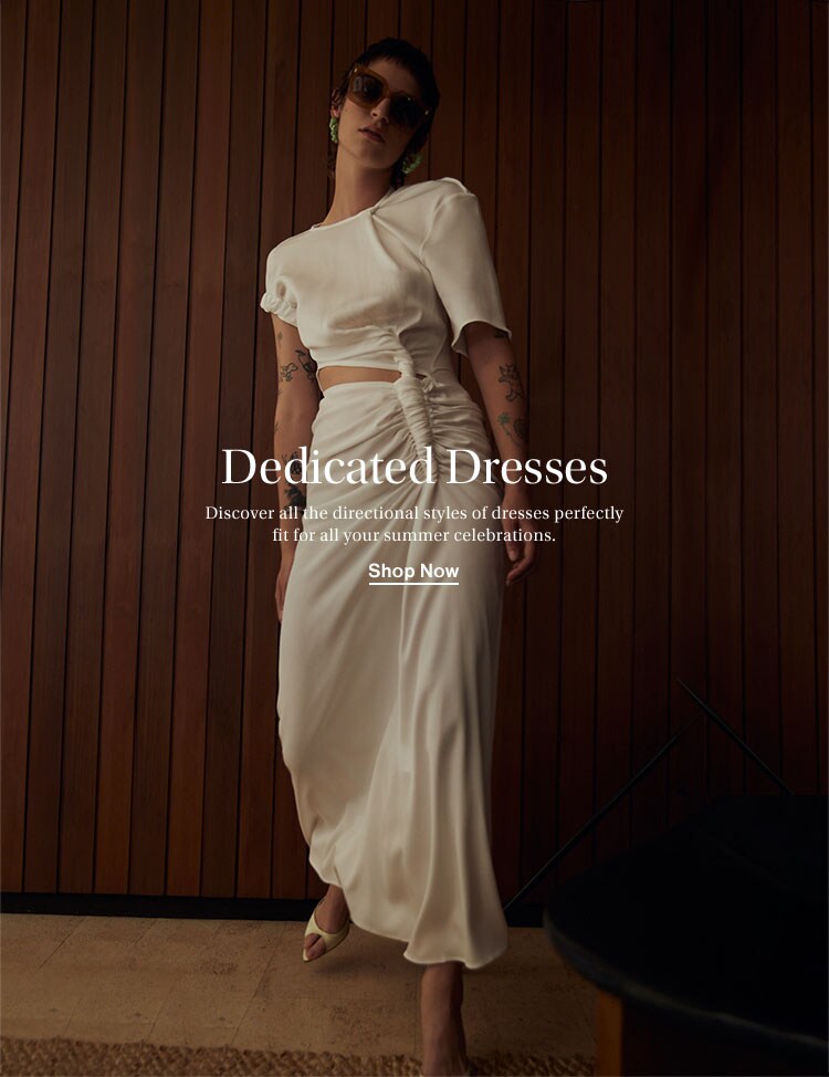 Dedicated Dresses. Discover all the directional styles of dresses perfectly fit for all your summer celebrations. Shop Now