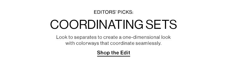 Editors’ Picks: Coordinating Sets: Look to separates to create a one-dimensional look with colorways that coordinate seamlessly.   Shop the Edit