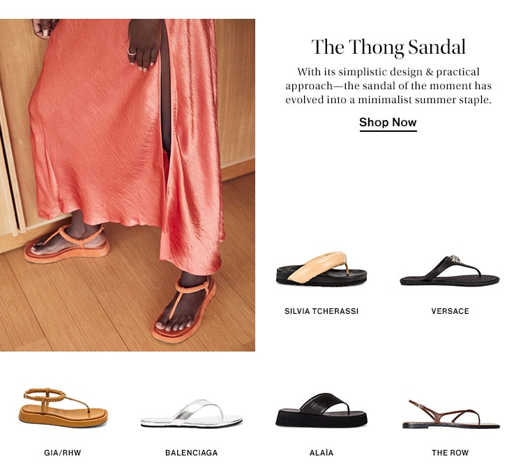 The Thong Sandal: With its simplistic design & practical approach—the sandal of the moment has evolved into a minimalist summer staple. Shop Now