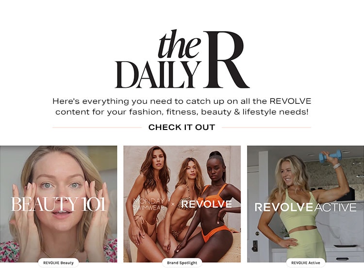 The Daily R. Here's everything you need to catch up on all the REVOLVE content for your fashion, fitness, beauty & lifestyle needs! Check It Out.