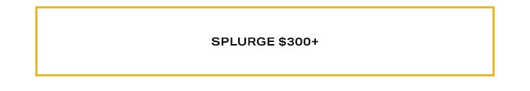 Shop by Price: Splurge $300+