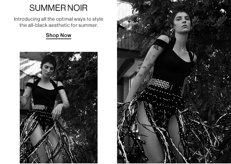 Summer Noir. Introducing all the optimal ways to style the all-black aesthetic for summer. Shop Now