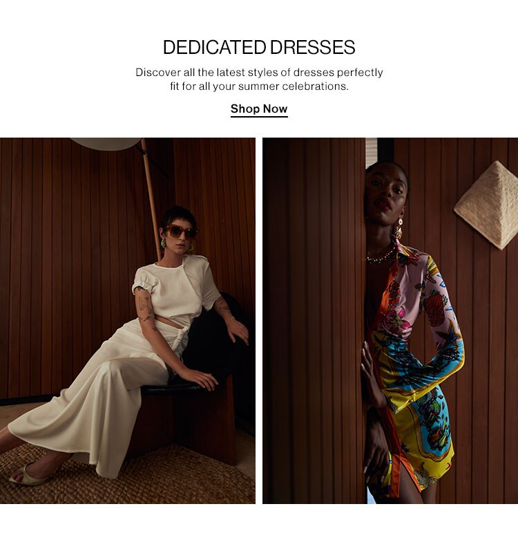 Dedicated Dresses. Discover all the latest styles of dresses perfectly fit for all your summer celebrations. Shop Now