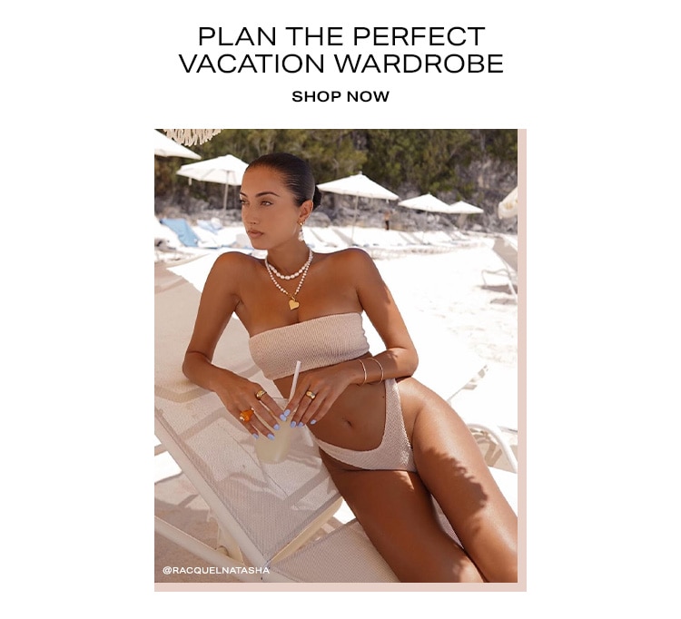 Plan the Perfect Vacation Wardrobe. Shop Now