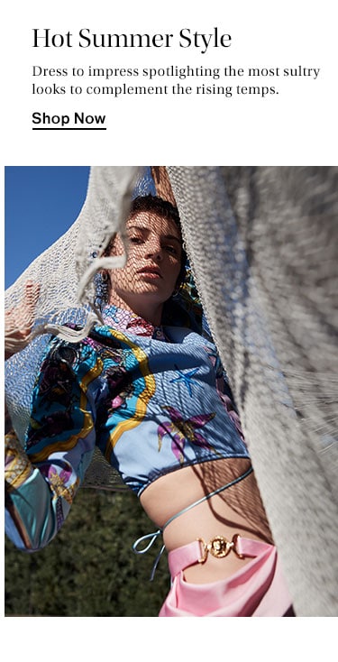 Hot Summer Style. Dress to impress spotlighting the most sultry looks to complement the rising temps. Shop Now