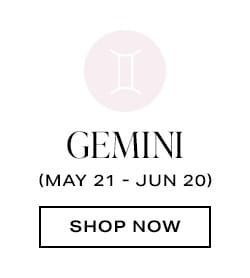 Gemini (May 21 - Jun 20) - Shop Now