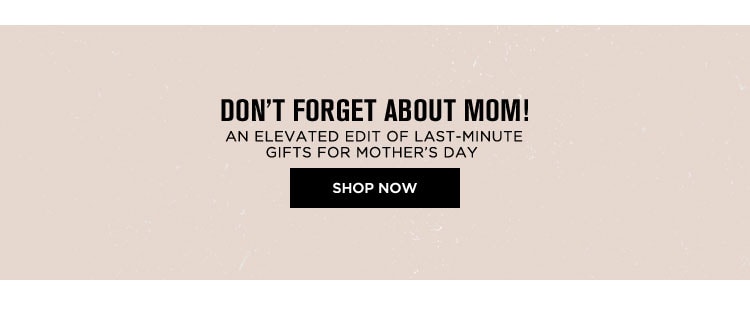 Don't Forget about Mom! Shop Now
