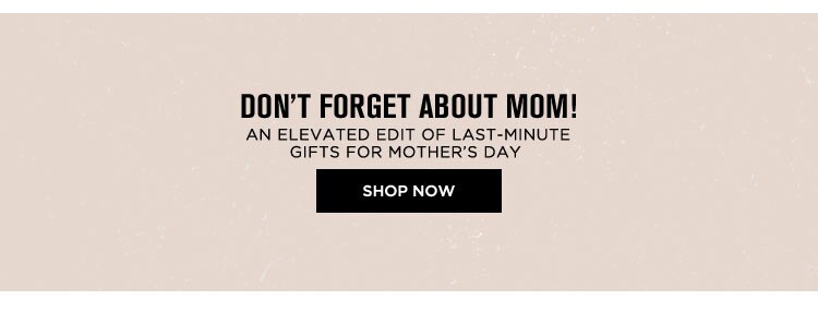 Don't Forget About Mom! Shop Now