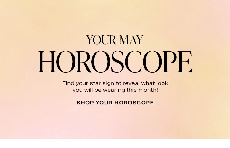 Your May Horoscope. Find your star sign to reveal what look you will be wearing this month! Shop the edit.