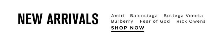 New Arrivals from Amiri, Balenciaga, Bottega Veneta, Burberry, Fear of God and Rick Owens. Shop Now