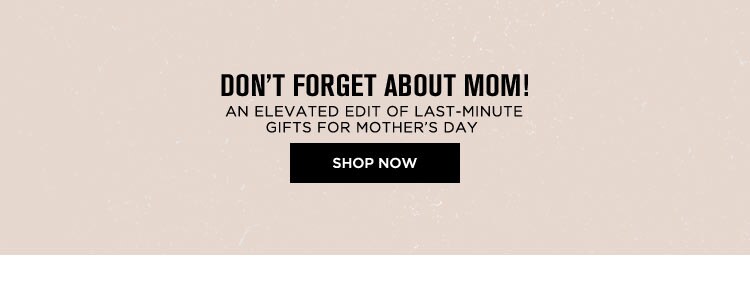 Don't Forget About Mom! Shop Now