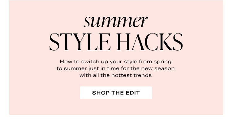 Summer Style Hacks: How to switch up your style from spring to summer just in time for the new season with all the hottest trends - Shop the Edit