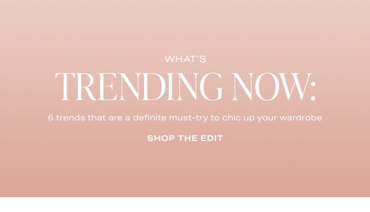 What's Trending Now: 6 trends that are a definite must-try to chic up your wardrobe. Shop the Edit