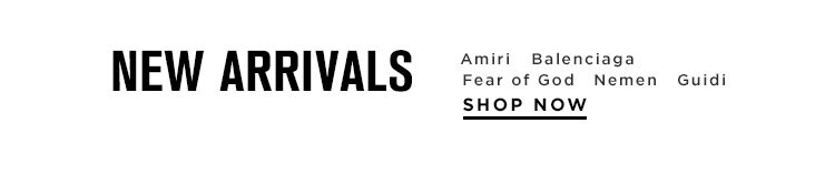 New Arrivals. Amiri, Balenciaga, Fear of God, Nemen and Guidi. Shop Now