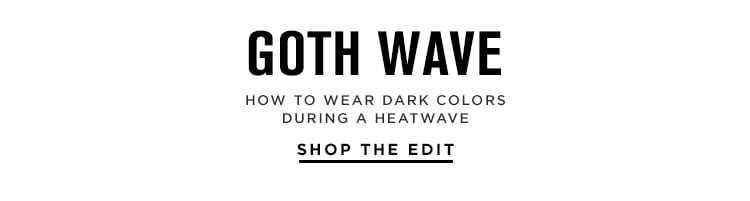 GOTH WAVE. How to wear dark colors during a heatwave. SHOP THE EDIT