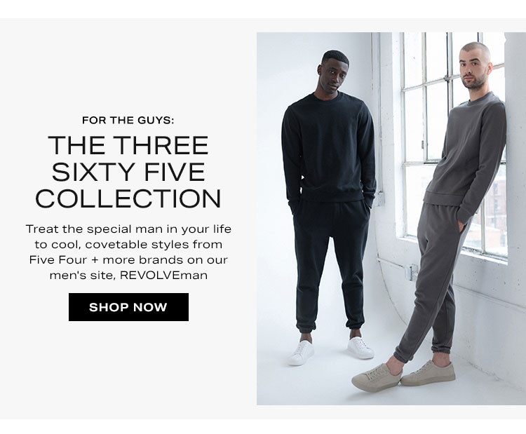 For the Guys: The Three Sixty Five Collection. Treat the special man in your life to cool, covetable styles from Five Four + more brands on our men's site, REVOLVEman - Shop Now