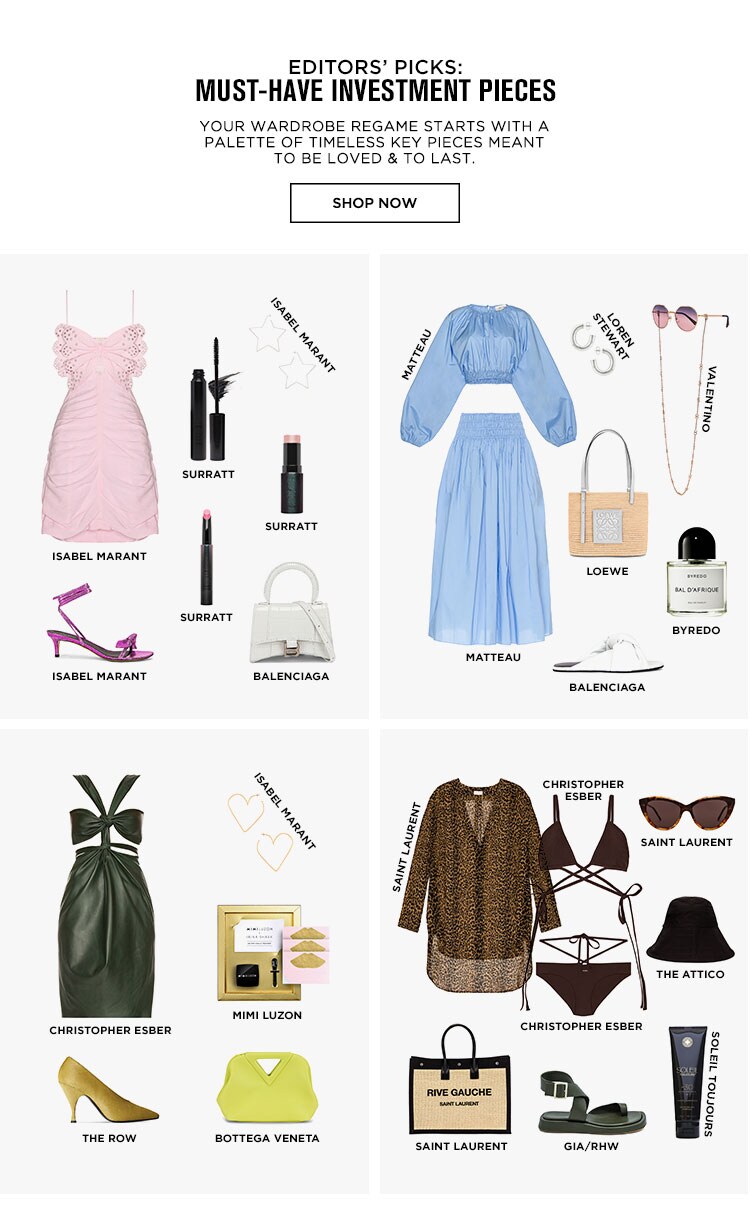 Editors’ Picks: Must-Have Investment Pieces. Your wardrobe regame starts with a palette of timeless key pieces meant to be loved & to last. Shop the Edit