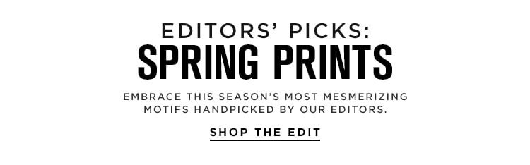 Editors’ Picks: Spring Prints. Embrace this season’s most mesmerizing motifs handpicked by our editors. Shop the Edit