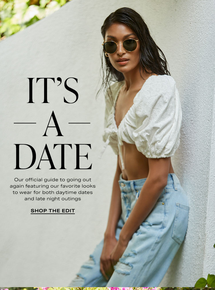 It’s A Date. Our official guide to going out again featuring our favorite looks to wear for both daytime dates and late night outings. Shop the Edit