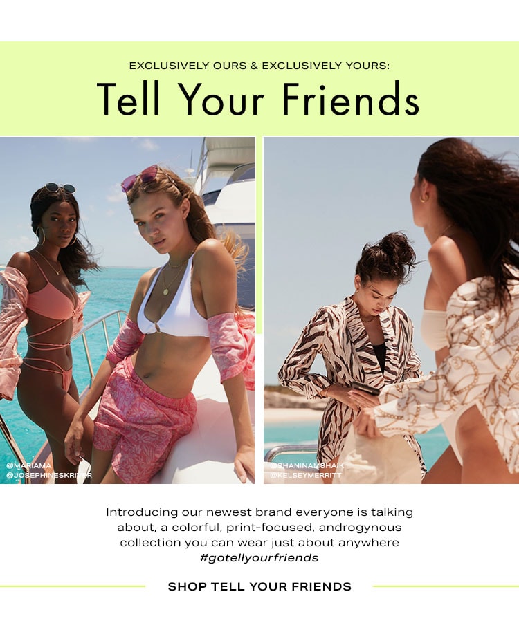 Exclusively Ours & Exclusive Yours: Tell Your Friends. Introducing our newest brand everyone is talking about, a colorful, print-focused, androgynous collection you can wear just about anywhere #gotellyourfriends. Shop Tell Your Friends
