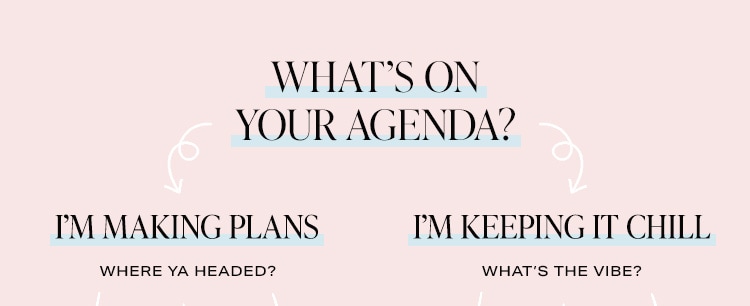 What's On Your Agenda? I’m Making Plans - Where Ya Headed?; I’m Keeping It Chill - What's the Vibe?