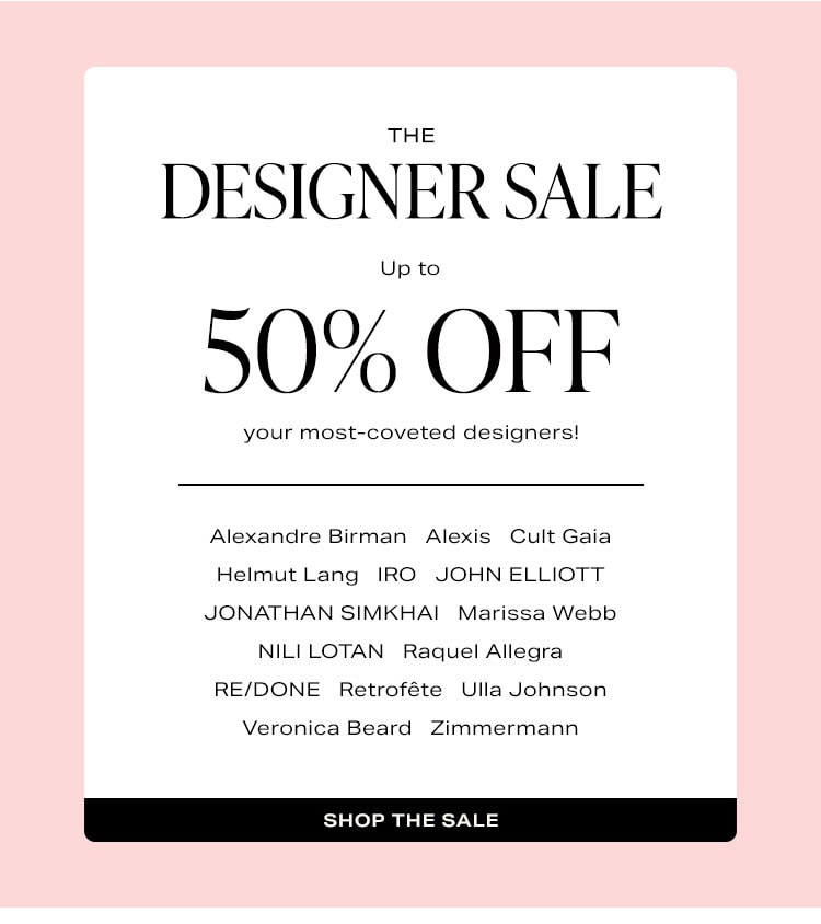 The Designer Sale: Up to 50% off your most-coveted designers! Shop the Sale