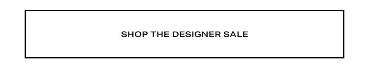 The Designer Sale: Up to 50% off your most-coveted designers! Shop the Sale