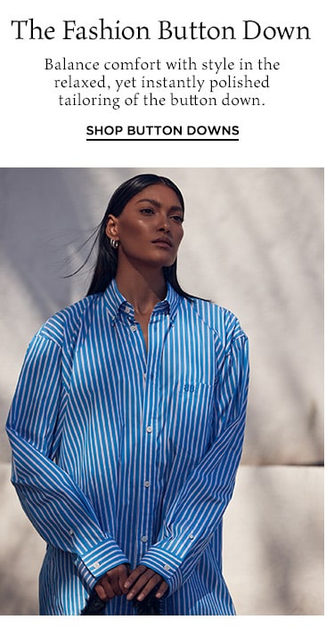 The Fashion Button Down: Balance comfort with style in the relaxed, yet instantly polished tailoring of the button down. Shop Button Downs