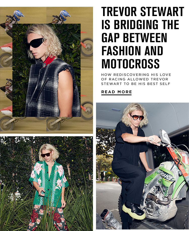 Trevor Stewart is Bridging the Gap between Fashion and Motocross. How rediscovering his love of racing allowed Trevor Stewart to be his best self. Read More
