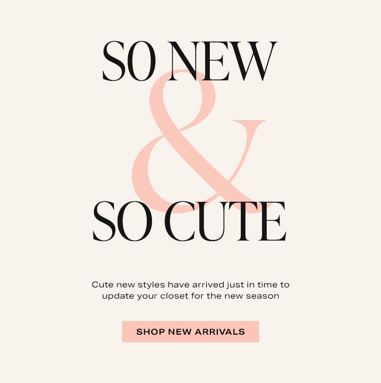So New & So Cute. Cute new styles have arrived just in time to update your closet for the new season. Shop New Arrivals