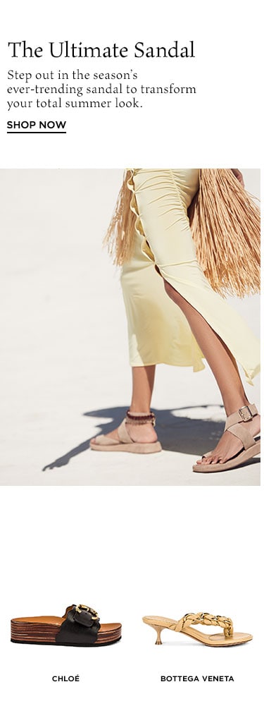 The Ultimate Sandal Guide. Step out in the season’s ever-trending sandal to transform your total summer look.