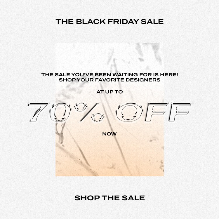 THE BLACK FRIDAY SALE. The SALE you’ve been waiting for is HERE! Shop your favorite designers at up to 65% OFF now. Shop the Sale