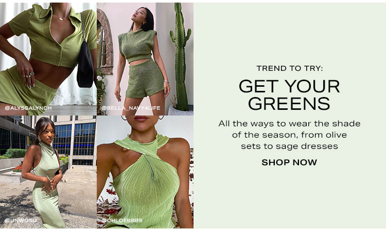 Trend to Try: Get Your Greens. All the ways to wear the shade of the season, from olive sets to sage dresses. Shop now.