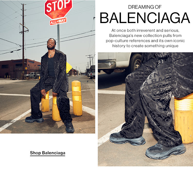 Dreaming of Balenciaga. At once both irreverent and serious, Balenciaga's new collection pulls from pop-culture references and its own iconic history to create something unique. Shop Balenciaga