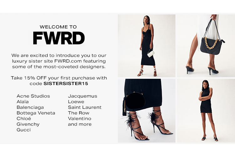 Welcome to FWRD. We are excited to introduce you to our luxury site FWRD.com featuring some of the most-coveted designers.