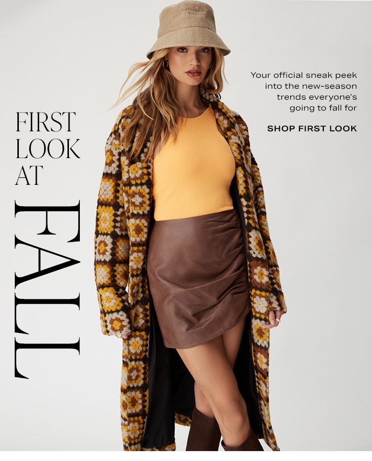 First Look at Fall. Your official sneak peek into the new-season trends everyone’s going to be falling for. Shop First Look