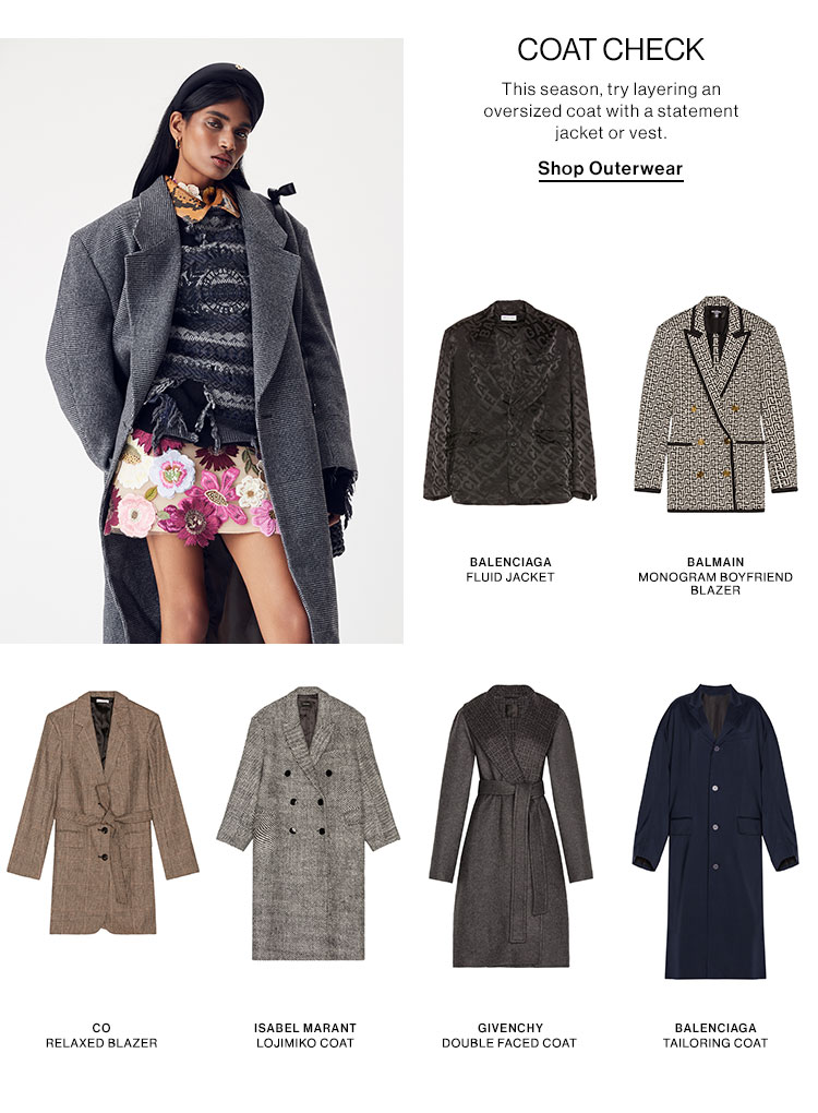 Coat Check. This season, try layering an oversized coat with a statement jacket or vest. Shop Outerwear.